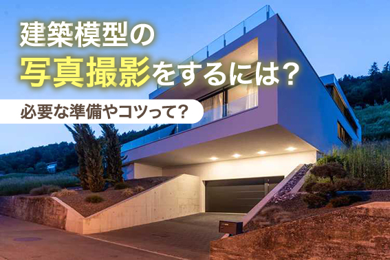 建築模型の写真撮影をするには？必要な準備やコツって？