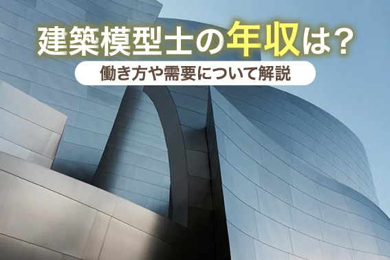 建築模型士の年収は？働き方や需要について解説