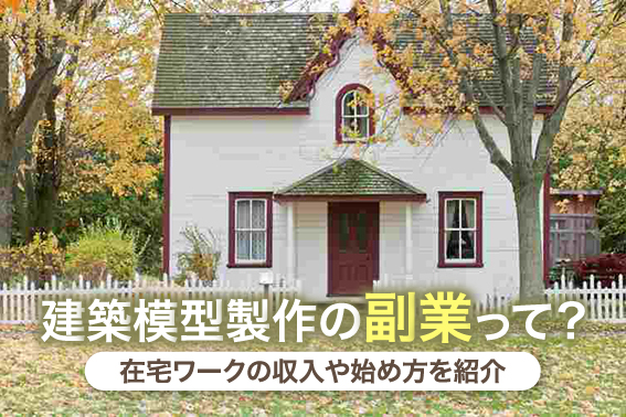 建築模型製作の副業って？在宅ワークの収入や始め方を紹介