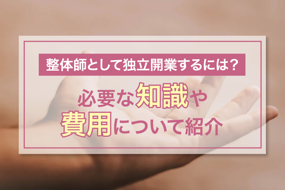 整体師として独立開業するには？必要な知識や費用について紹介