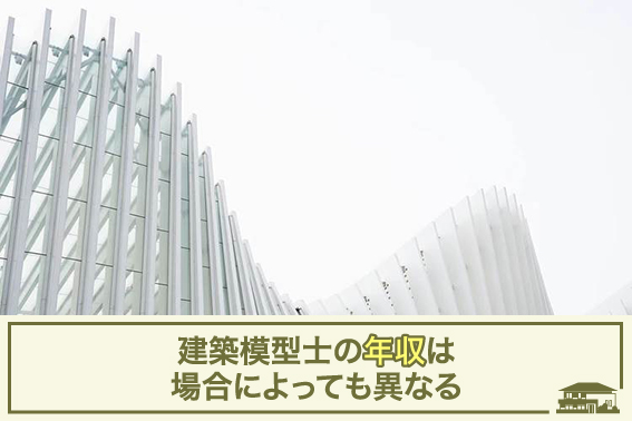 建築模型士の年収は場合によっても異なる