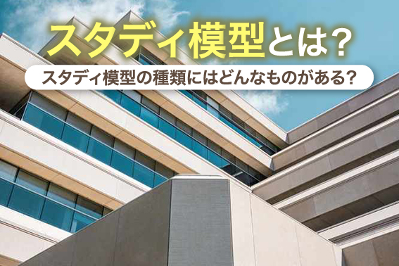 スタディ模型とは?スタディ模型の種類にはどんなものがある?