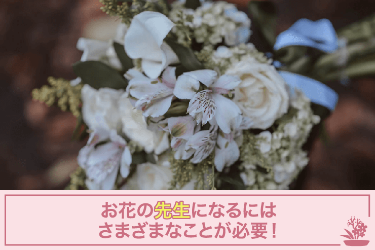 お花の先生になるにはさまざまなことが必要！