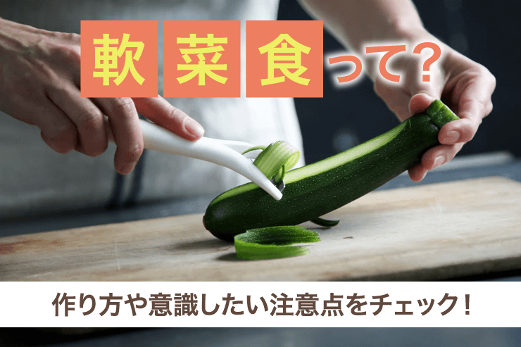 軟菜食って？作り方や意識したい注意点をチェック！