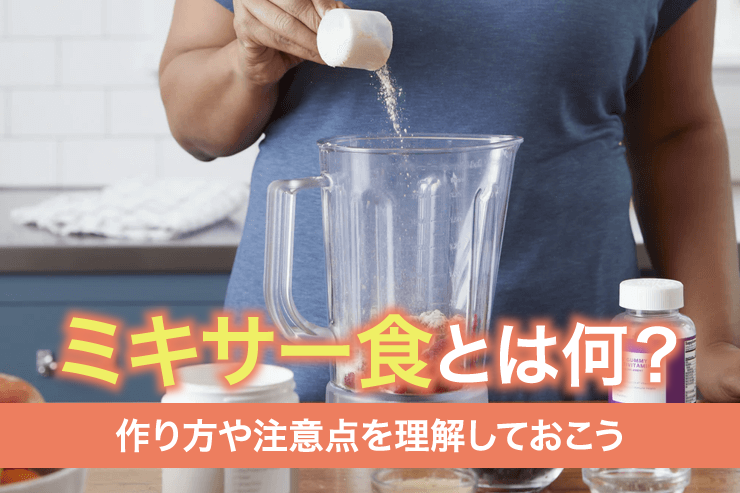 ミキサー食とは何？作り方や注意点を理解しておこう