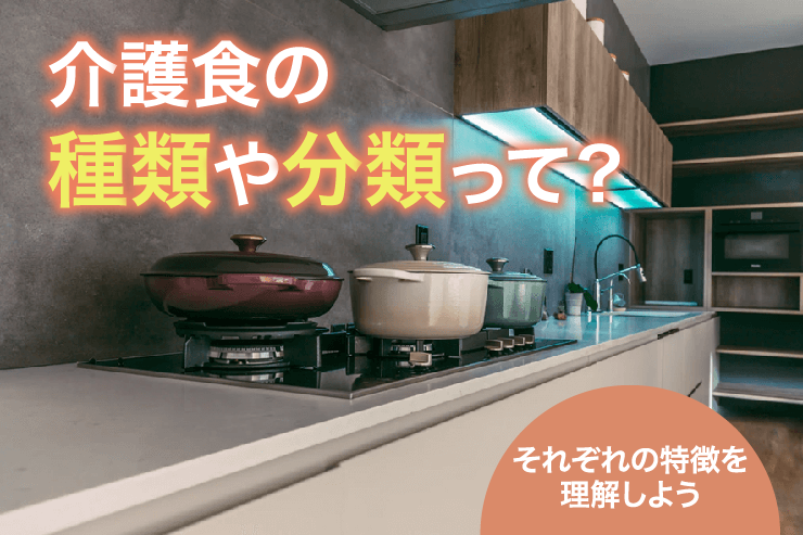 介護食の種類や分類って？それぞれの特徴を理解しよう