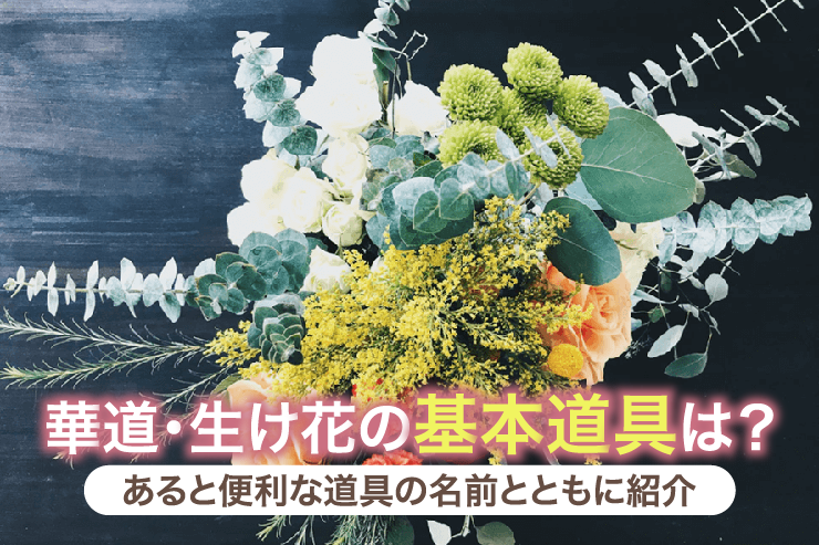 華道・生け花の基本道具は？あると便利な道具の名前とともに紹介