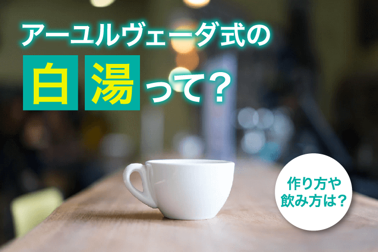 アーユルヴェーダ式の白湯って？作り方や飲み方は？