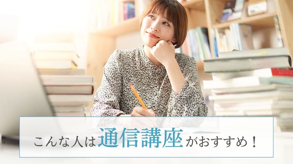 こんな人は通信講座がおすすめ!