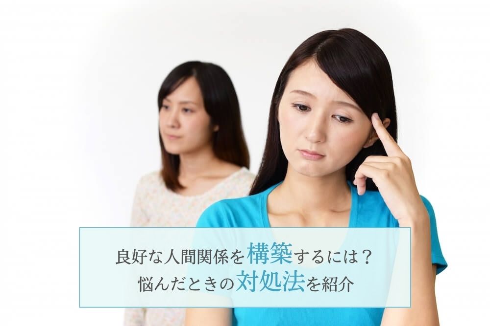 良好な人間関係を構築するには？悩んだときの対処法を紹介