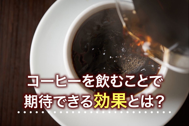 コーヒーを飲むことで期待できる効果とは？