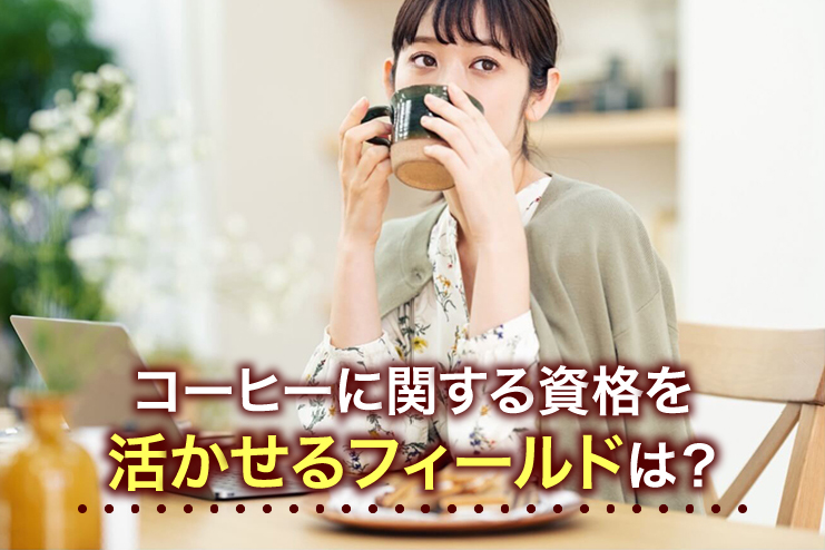 コーヒーに関する資格を活かせるフィールドは?