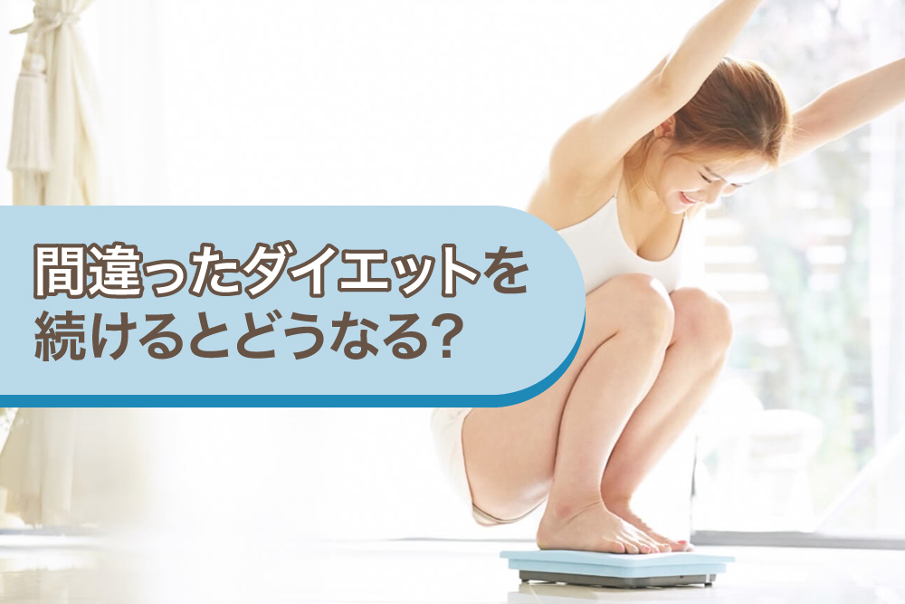 間違ったダイエットを続けるとどうなる？