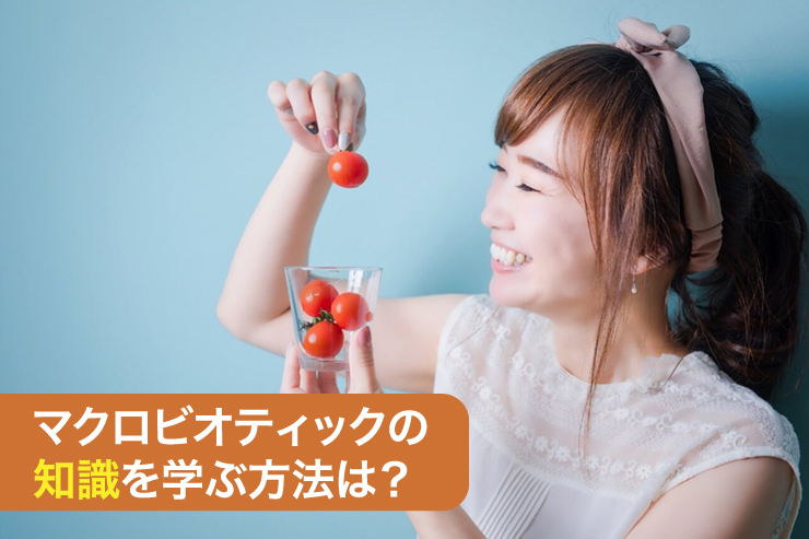 マクロビオティックの知識を学ぶ方法は?