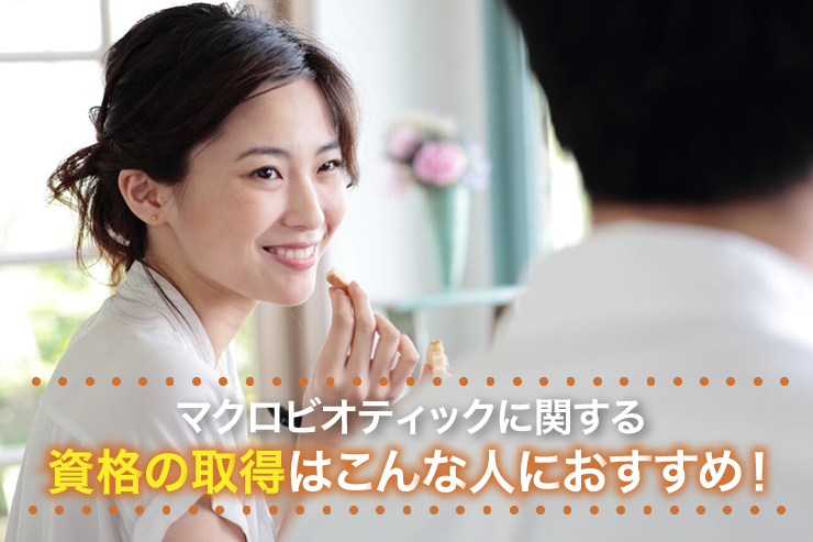 マクロビオティックに関する資格の取得はこんな人におすすめ!